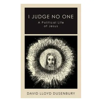 "I Judge No One: A Political Life of Jesus" - "" ("Dusenbury David Lloyd")(Pevná vazba)