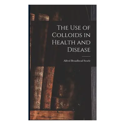 "The use of Colloids in Health and Disease" - "" ("Searle Alfred Broadhead")(Pevná vazba)