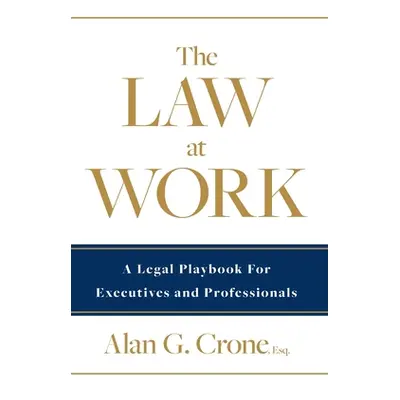 "The Law at Work: A Legal Playbook for Executives and Professionals" - "" ("Crone Alan G.")(Pevn