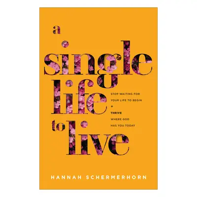 "A Single Life to Live: Stop Waiting for Your Life to Begin and Thrive Where God Has You Today" 