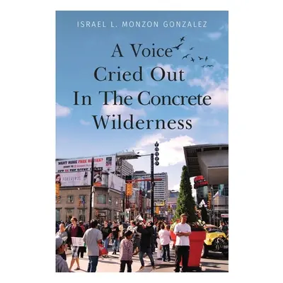 "A Voice Cried Out In The Concrete Wilderness" - "" ("L. Monzon Gonzalez Israel")(Paperback)