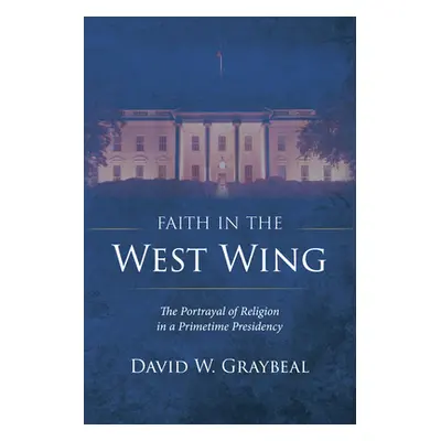 "Faith in the West Wing: The Portrayal of Religion in a Primetime Presidency" - "" ("Graybeal Da