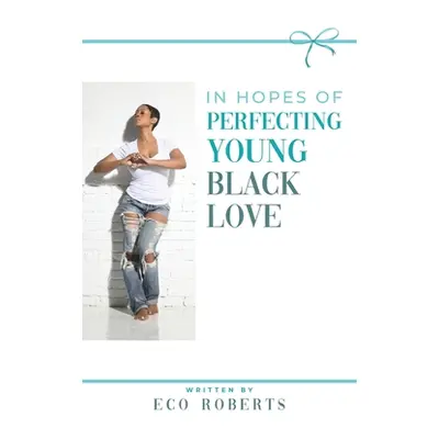 "In Hopes of Perfecting Young Black Love: 22ways to Please Your Man" - "" ("Roberts Eco")(Paperb