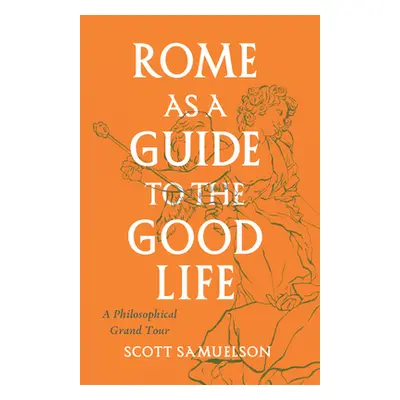 "Rome as a Guide to the Good Life: A Philosophical Grand Tour" - "" ("Samuelson Scott")(Paperbac