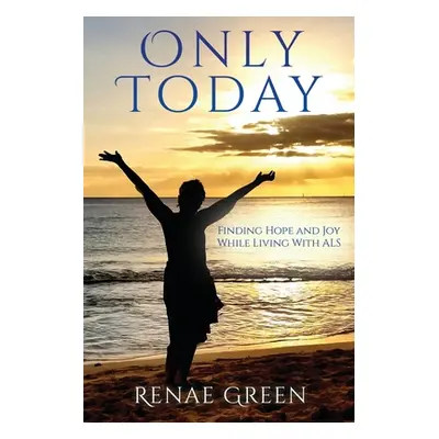 "Only Today: Finding Hope and Joy While Living With ALS" - "" ("Green Renae")(Paperback)