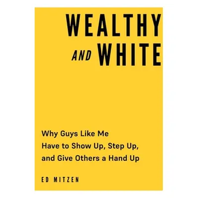 "Wealthy and White: Why Guys Like Me Have to Show Up, Step Up, and Give Others a Hand Up" - "" (