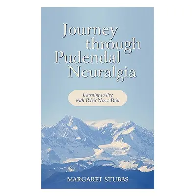 "Journey Through Pudendal Neuralgia: Learning to Live with Pelvic Nerve Pain" - "" ("Stubbs Marg