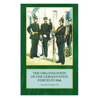 "The Organization of German State Forces in 1866" - "" ("Sutherland Stuart")(Pevná vazba)