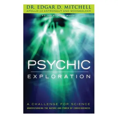 "Psychic Exploration: A Challenge for Science, Understanding the Nature and Power of Consciousne