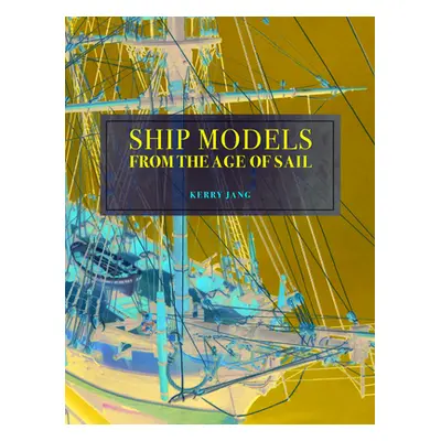 "Ship Models from the Age of Sail: Building and Enhancing Commercial Kits" - "" ("Jang Kerry")(P