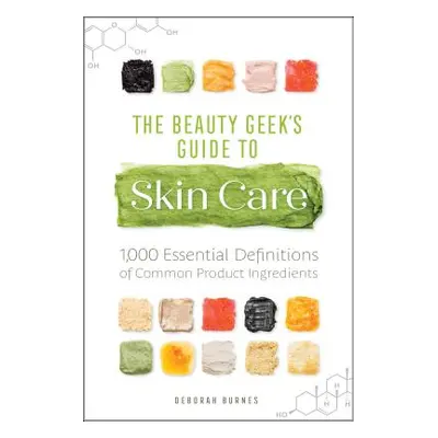 "The Beauty Geek's Guide to Skin Care: 1,000 Essential Definitions of Common Product Ingredients