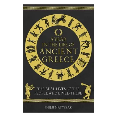 "A Year in the Life of Ancient Greece: The Real Lives of the People Who Lived There" - "" ("Maty