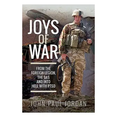 "Joys of War: From the Foreign Legion, the SAS and Into Hell with Ptsd" - "" ("Jordan John-Paul"