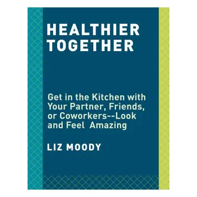 "Healthier Together: Recipes for Two--Nourish Your Body, Nourish Your Relationships: A Cookbook"