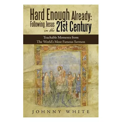 "Hard Enough Already: Following Jesus in the 21St Century: Teachable Moments from the World's Mo