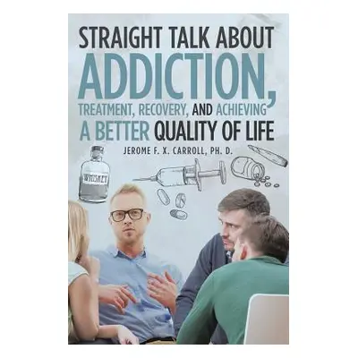 "Straight Talk about Addiction, Treatment, Recovery, and Achieving a Better Quality of Life" - "