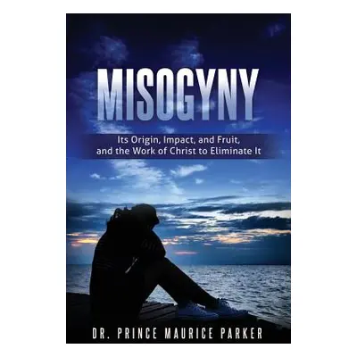 "Misogyny: Its Origin, Impact, and Fruit, and the Work of Christ to Eliminate It" - "" ("Parker 