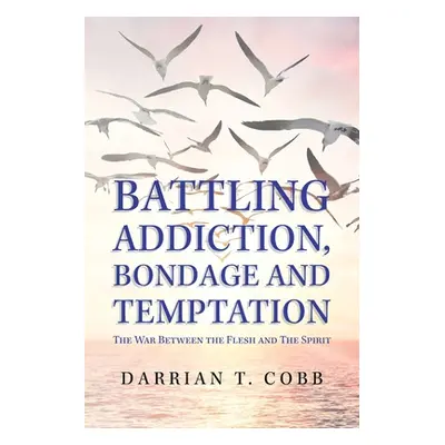 "Battling Addiction, Bondage and Temptation: The War Between the Flesh and the Spirit" - "" ("Co