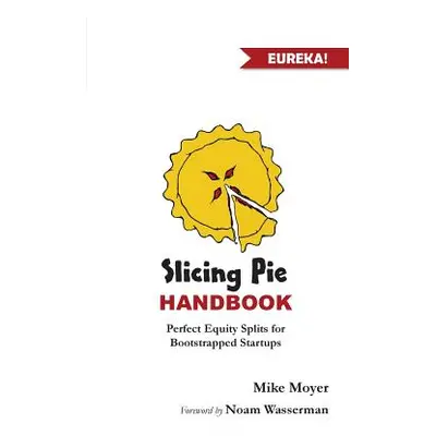 "Slicing Pie Handbook: Perfectly Fair Equity Splits for Bootstrapped Startups" - "" ("Moyer Mike