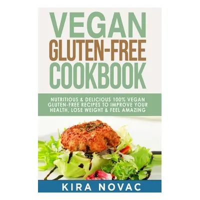 "Vegan Gluten Free Cookbook: Nutritious and Delicious, 100% Vegan + Gluten Free Recipes to Impro