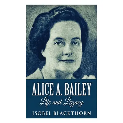 "Alice A. Bailey - Life and Legacy" - "" ("Blackthorn Isobel")(Paperback)