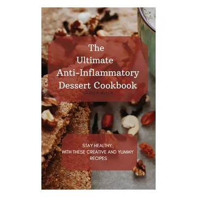 "The Ultimate Anti-Inflammatory Dessert Cookbook: Stay Healthy with These Creative and Yummy Rec