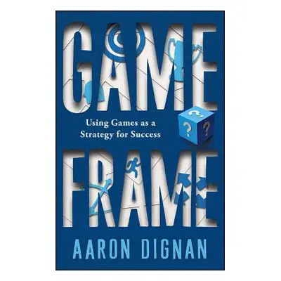 "Game Frame: Using Games as a Strategy for Success" - "" ("Dignan Aaron")(Paperback)