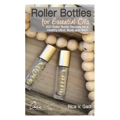 "Roller Bottles for Essential Oils: 200++ Roller Bottle Recipes for a Healthy Mind, Body and Sou