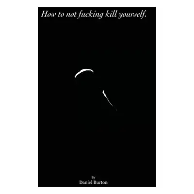 "How to not fucking kill yourself." - "" ("Burton Daniel")(Paperback)