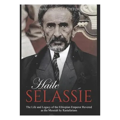 "Haile Selassie: The Life and Legacy of the Ethiopian Emperor Revered as the Messiah by Rastafar