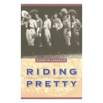 "Riding Pretty: Rodeo Royalty in the American West" - "" ("Laegreid Rene M.")(Pevná vazba)