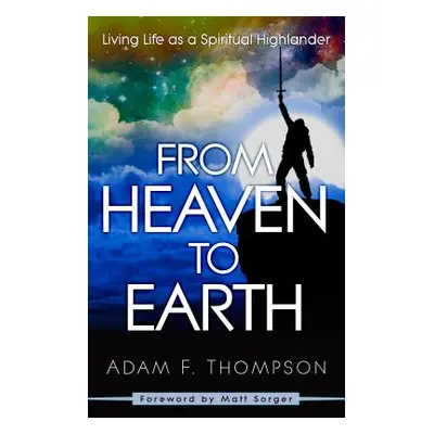 "From Heaven to Earth: Living Life as a Spiritual Highlander" - "" ("Thompson Adam")(Paperback)