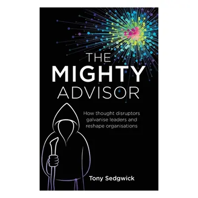 "The Mighty Advisor: How thought disruptors galvanise leaders and reshape organisations" - "" ("