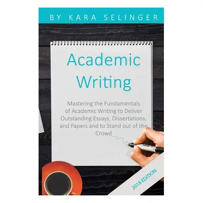 "Academic Writing: Mastering the Fundamentals of Academic Writing to Deliver Outstanding Essays,