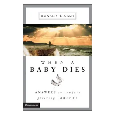 "When a Baby Dies: Answers to Comfort Grieving Parents" - "" ("Nash Ronald H.")(Paperback)