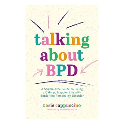 "Talking about Bpd: A Stigma-Free Guide to Living a Calmer, Happier Life with Borderline Persona