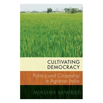 "Cultivating Democracy: Politics and Citizenship in Agrarian India" - "" ("Banerjee Mukulika")(P