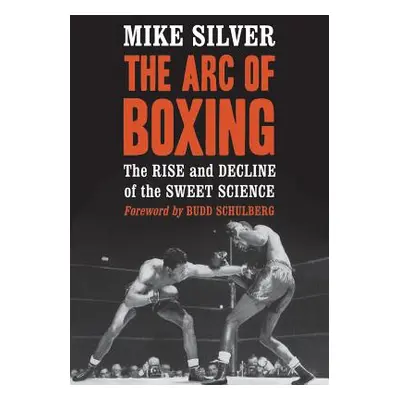 "Arc of Boxing: The Rise and Decline of the Sweet Science" - "" ("Silver Mike")(Paperback)