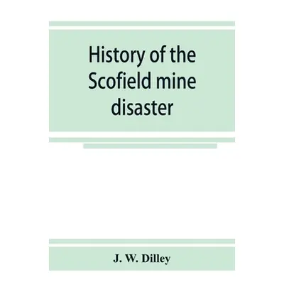 "History of the Scofield mine disaster. A concise account of the incidents and scenes that took 