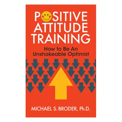 "Positive Attitude Training: How to Be an Unshakable Optimist" - "" ("Broder Michael S.")(Paperb