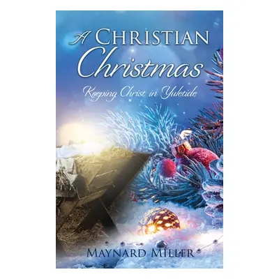 "A Christian Christmas: Keeping Christ in Yuletide" - "" ("Miller Maynard")(Paperback)