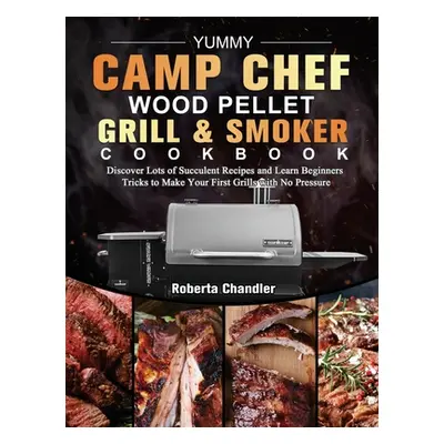 "Yummy Camp Chef Wood Pellet Grill & Smoker Cookbook: Discover Lots of Succulent Recipes and Lea