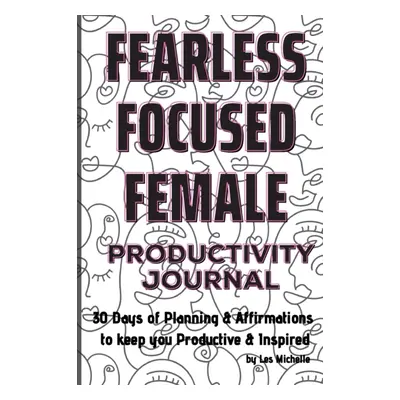 "Fearless, Focused, Female!: 30 Days of Planning & Affirmations to keep you Productive & Inspire