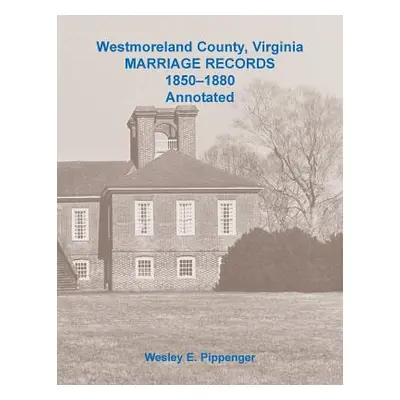 "Westmoreland County, Virginia Marriage Records, 1850-1880 Annotated" - "" ("Pippenger Wesley")(