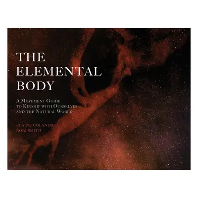 "The Elemental Body: A Movement Guide to Kinship with Ourselves and the Natural World" - "" ("Co