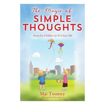 "The Magic of Simple Thoughts: Poems For Children Up To 8 Years Old" - "" ("Toomey Mai")(Pevná v