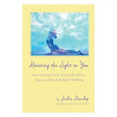 "Honoring the Light in You: Heart Opening Poems of Everyday Heroes, Yoga, and Mind Body Spirit W