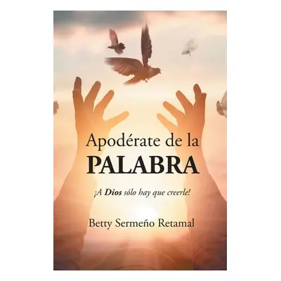 "Apodrate de la PALABRA: A Dios slo hay que creerle!" - "" ("Sermeo Retamal Betty")(Paperback)