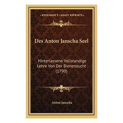 "Des Anton Janscha Seel: Hinterlassene Vollstandige Lehre Von Der Bienenzucht (1790)" - "" ("Jan