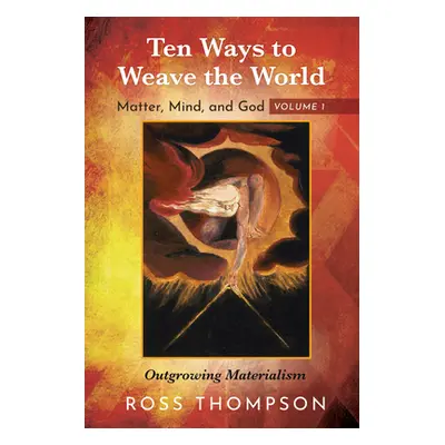 "Ten Ways to Weave the World: Matter, Mind, and God, Volume 1: Outgrowing Materialism" - "" ("Th